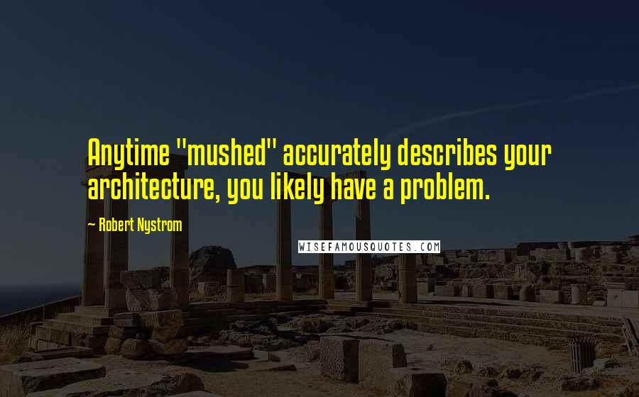 Robert Nystrom Quotes: Anytime "mushed" accurately describes your architecture, you likely have a problem.