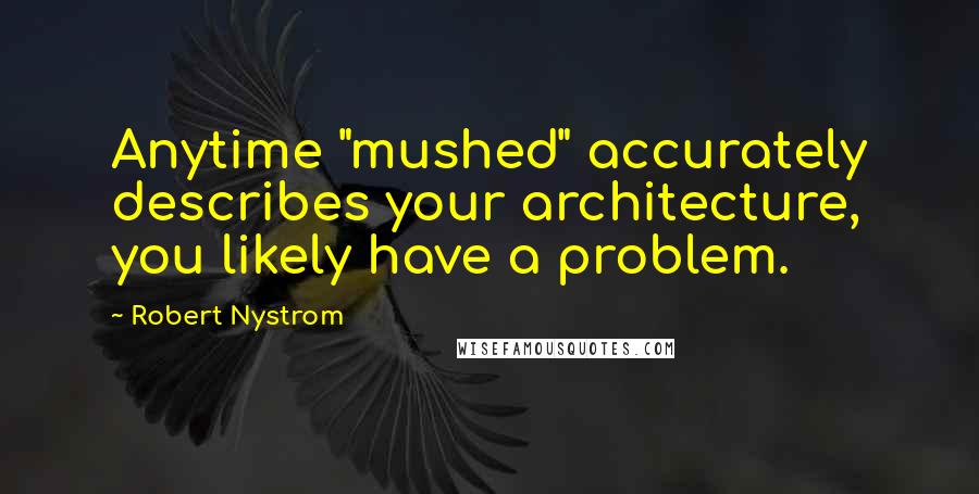 Robert Nystrom Quotes: Anytime "mushed" accurately describes your architecture, you likely have a problem.