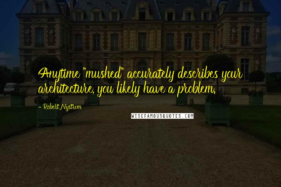 Robert Nystrom Quotes: Anytime "mushed" accurately describes your architecture, you likely have a problem.