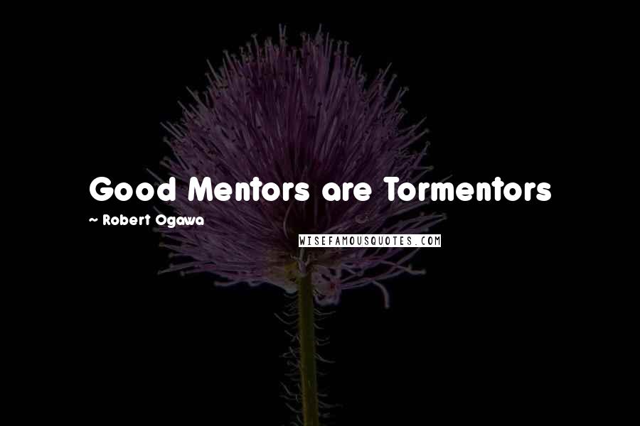 Robert Ogawa Quotes: Good Mentors are Tormentors