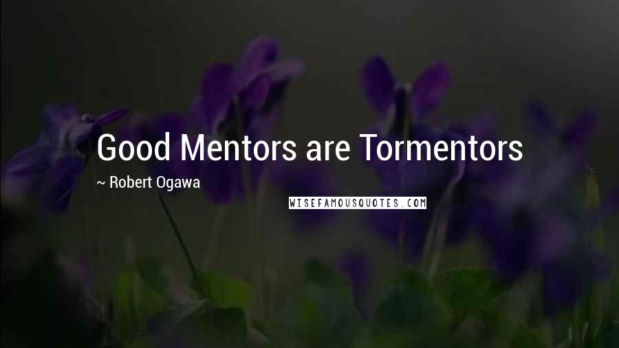 Robert Ogawa Quotes: Good Mentors are Tormentors