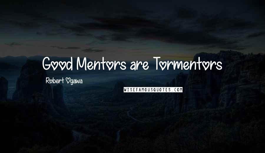 Robert Ogawa Quotes: Good Mentors are Tormentors