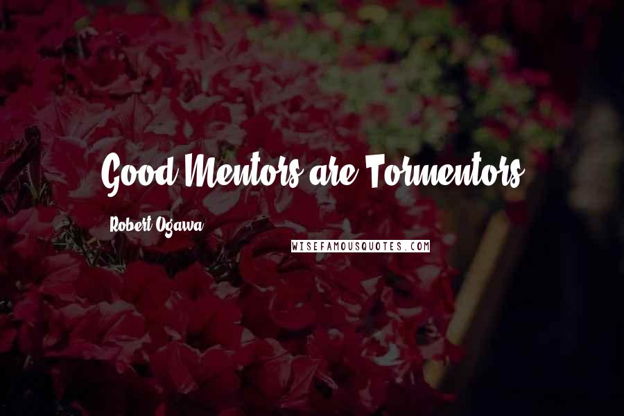 Robert Ogawa Quotes: Good Mentors are Tormentors