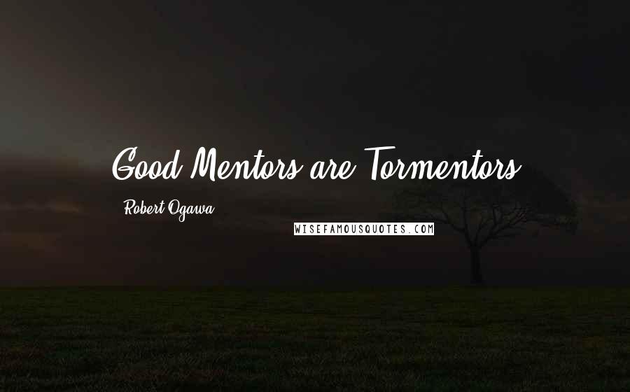 Robert Ogawa Quotes: Good Mentors are Tormentors