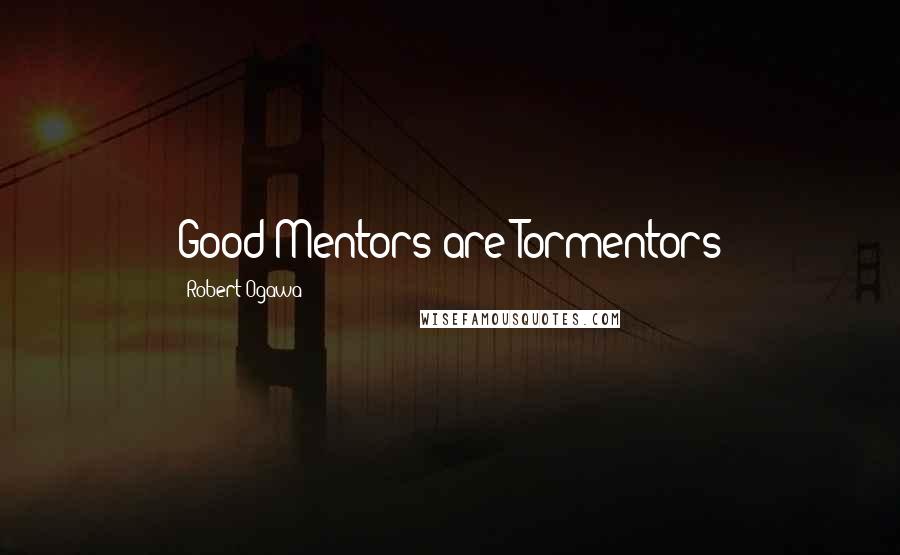 Robert Ogawa Quotes: Good Mentors are Tormentors