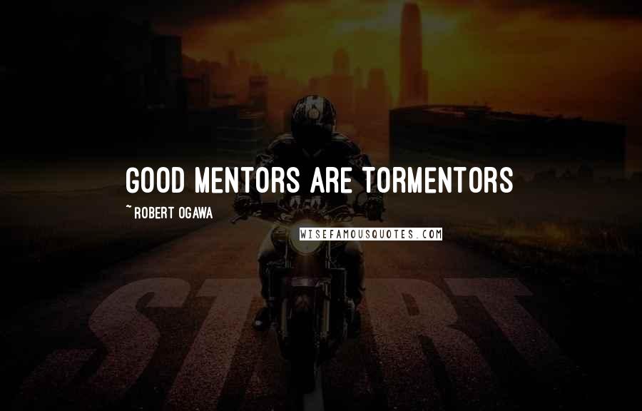Robert Ogawa Quotes: Good Mentors are Tormentors
