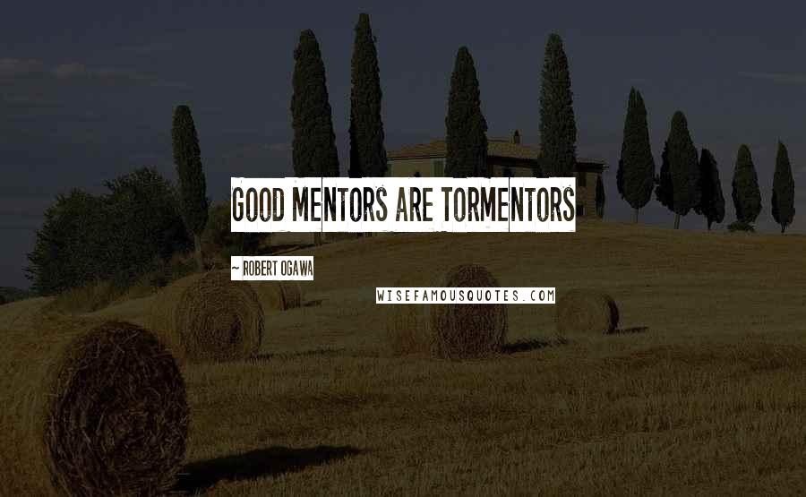 Robert Ogawa Quotes: Good Mentors are Tormentors