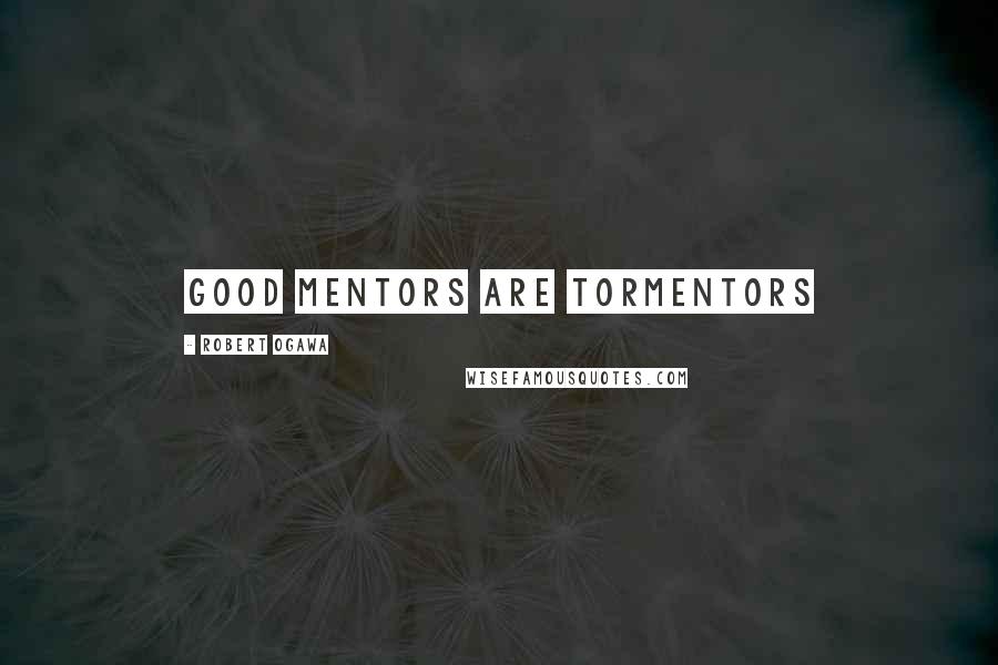 Robert Ogawa Quotes: Good Mentors are Tormentors