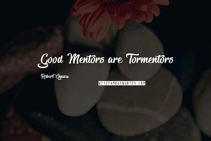 Robert Ogawa Quotes: Good Mentors are Tormentors