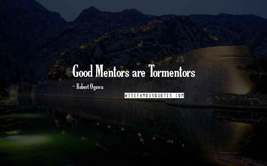 Robert Ogawa Quotes: Good Mentors are Tormentors