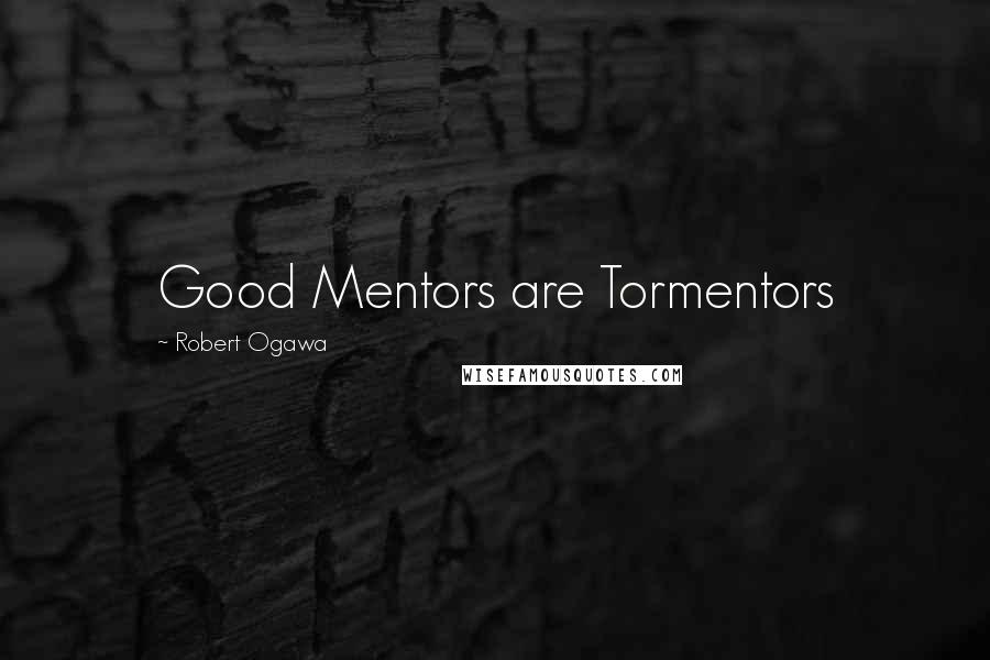 Robert Ogawa Quotes: Good Mentors are Tormentors