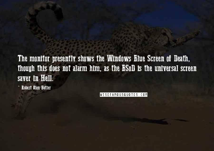 Robert Olen Butler Quotes: The monitor presently shows the Windows Blue Screen of Death, though this does not alarm him, as the BSoD is the universal screen saver in Hell.