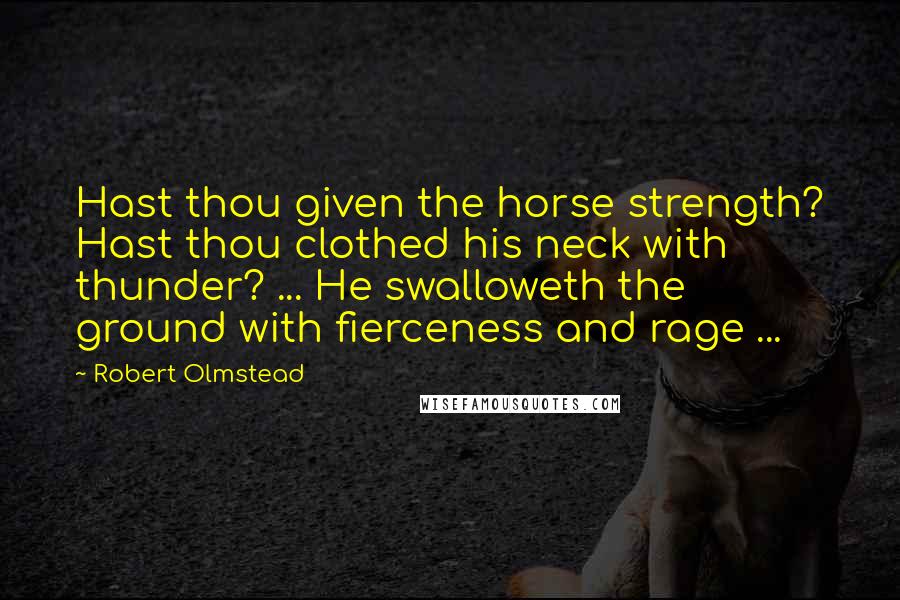 Robert Olmstead Quotes: Hast thou given the horse strength? Hast thou clothed his neck with thunder? ... He swalloweth the ground with fierceness and rage ...