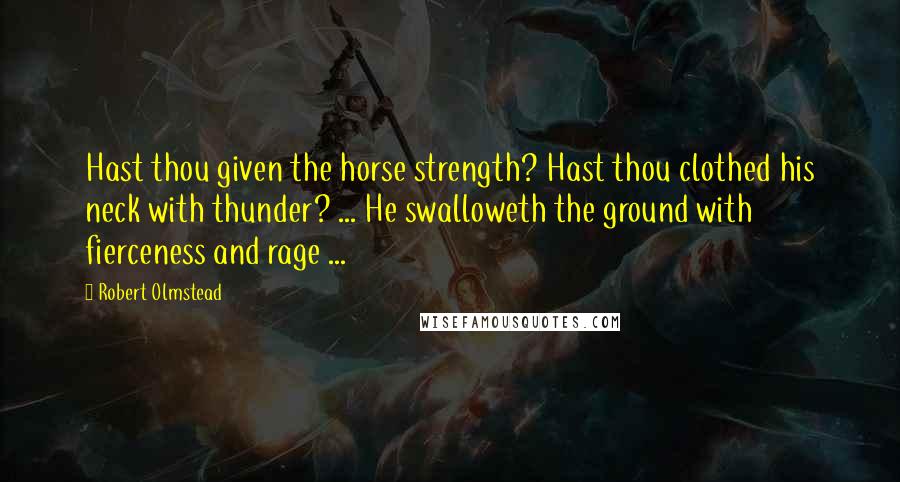 Robert Olmstead Quotes: Hast thou given the horse strength? Hast thou clothed his neck with thunder? ... He swalloweth the ground with fierceness and rage ...