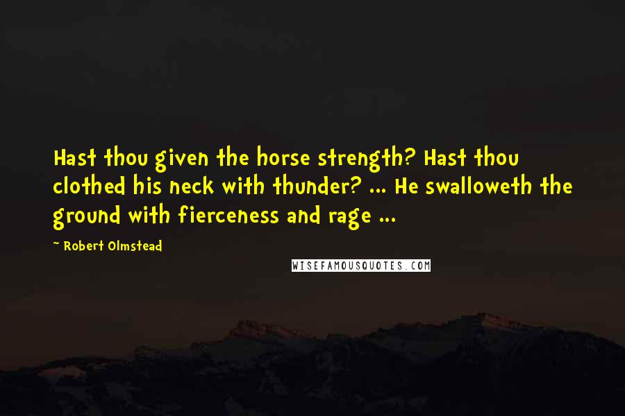 Robert Olmstead Quotes: Hast thou given the horse strength? Hast thou clothed his neck with thunder? ... He swalloweth the ground with fierceness and rage ...