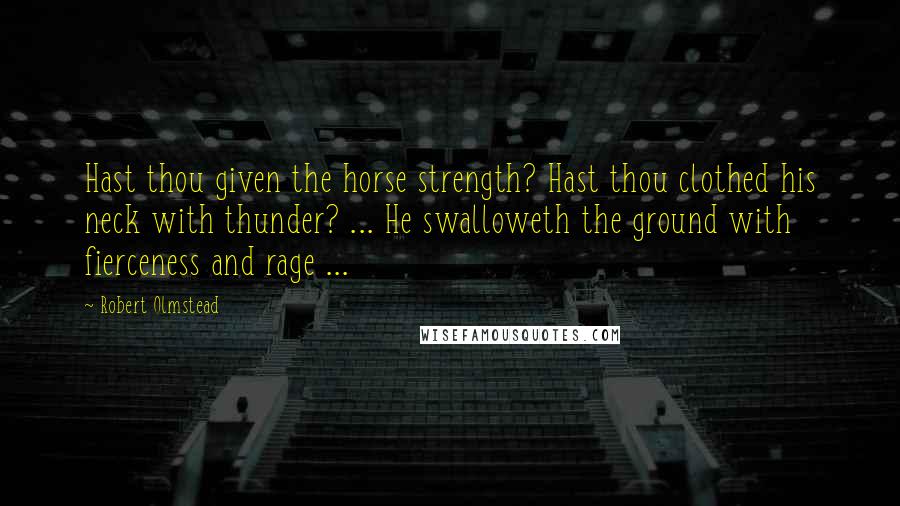 Robert Olmstead Quotes: Hast thou given the horse strength? Hast thou clothed his neck with thunder? ... He swalloweth the ground with fierceness and rage ...