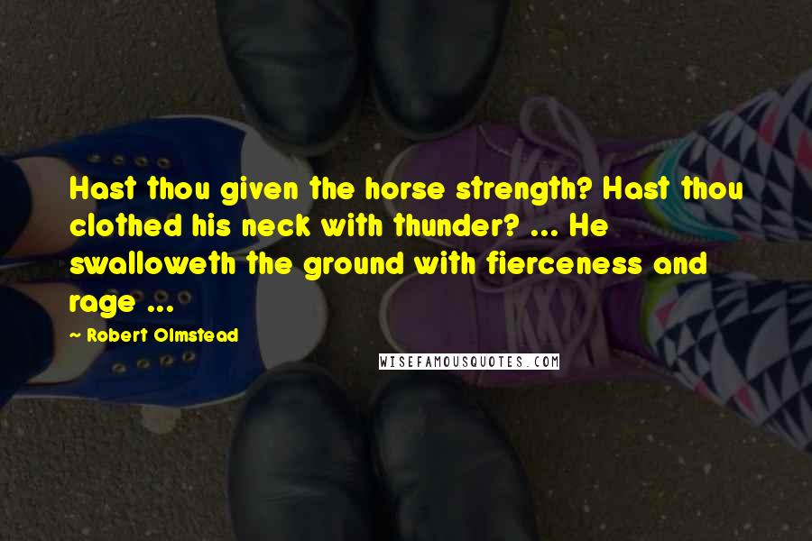 Robert Olmstead Quotes: Hast thou given the horse strength? Hast thou clothed his neck with thunder? ... He swalloweth the ground with fierceness and rage ...