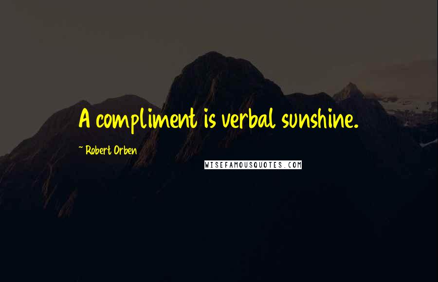 Robert Orben Quotes: A compliment is verbal sunshine.