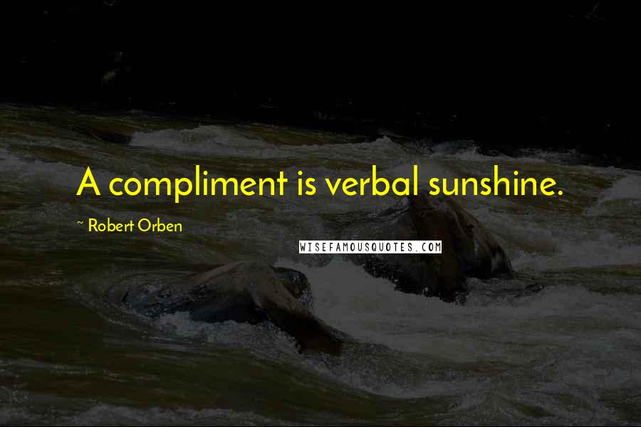 Robert Orben Quotes: A compliment is verbal sunshine.