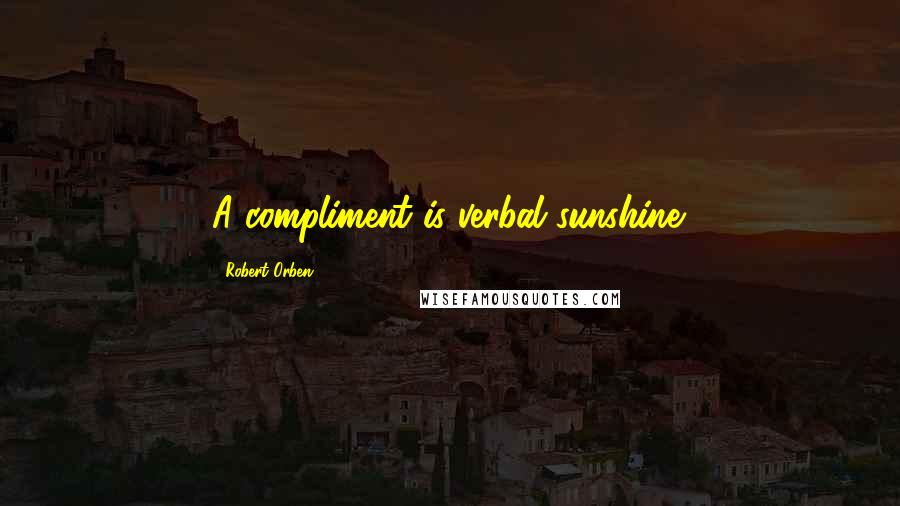 Robert Orben Quotes: A compliment is verbal sunshine.
