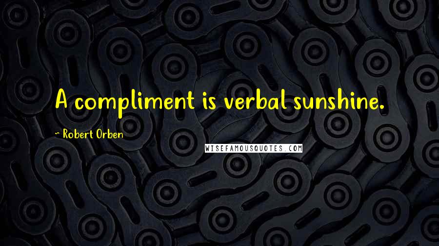 Robert Orben Quotes: A compliment is verbal sunshine.
