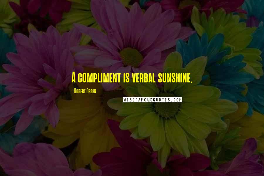 Robert Orben Quotes: A compliment is verbal sunshine.