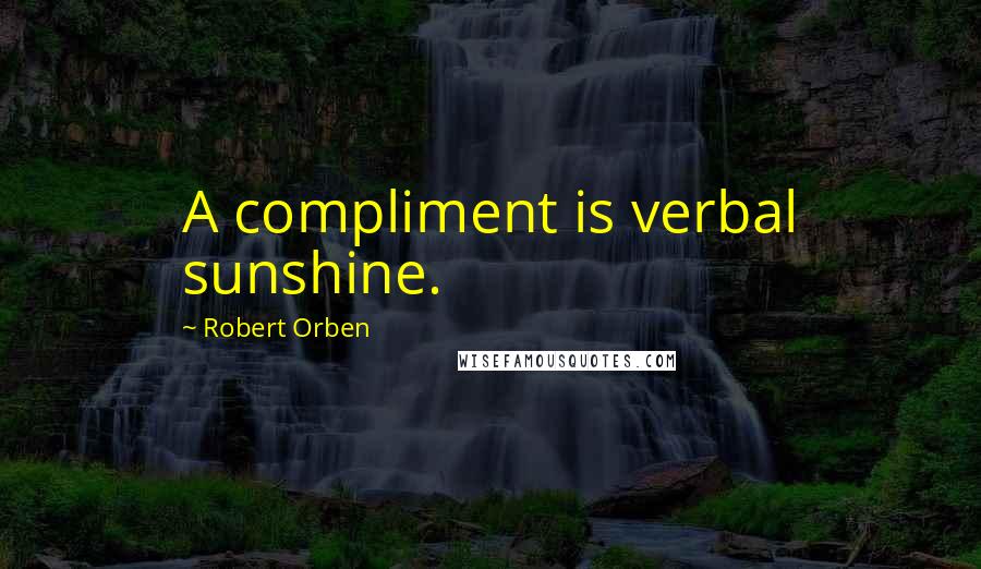 Robert Orben Quotes: A compliment is verbal sunshine.