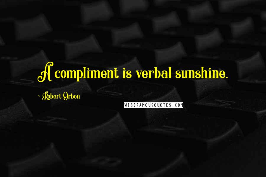 Robert Orben Quotes: A compliment is verbal sunshine.