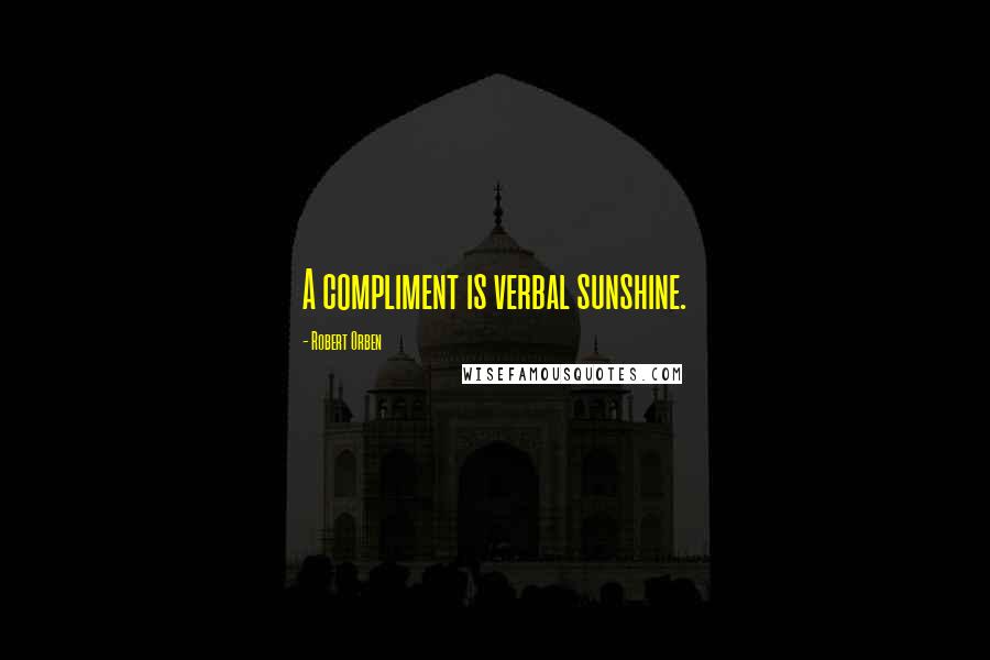 Robert Orben Quotes: A compliment is verbal sunshine.