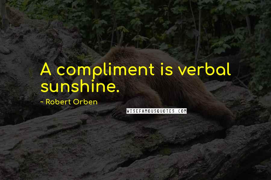 Robert Orben Quotes: A compliment is verbal sunshine.