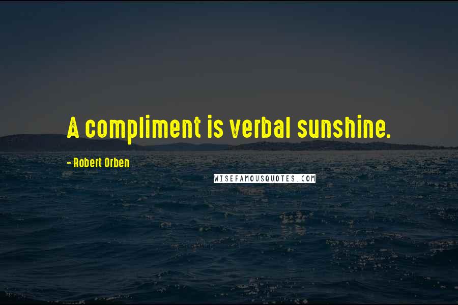 Robert Orben Quotes: A compliment is verbal sunshine.