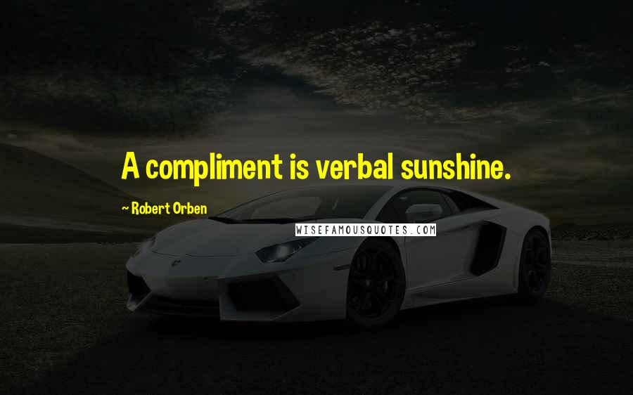 Robert Orben Quotes: A compliment is verbal sunshine.