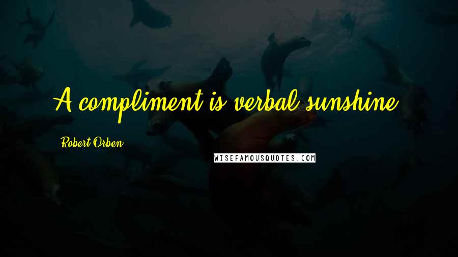 Robert Orben Quotes: A compliment is verbal sunshine.