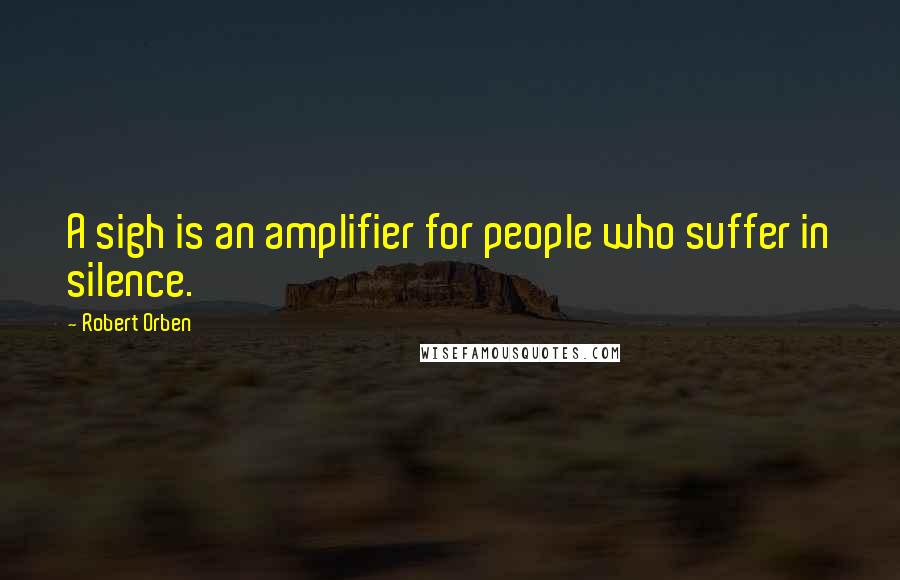 Robert Orben Quotes: A sigh is an amplifier for people who suffer in silence.