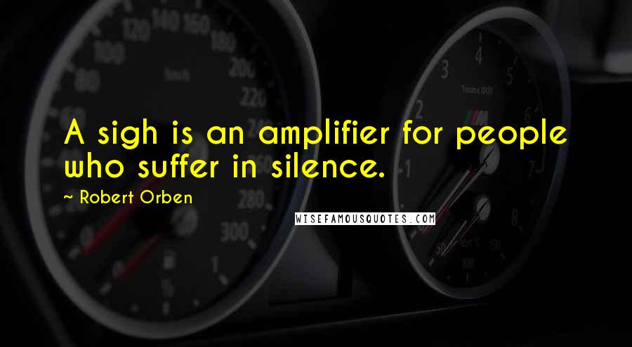 Robert Orben Quotes: A sigh is an amplifier for people who suffer in silence.