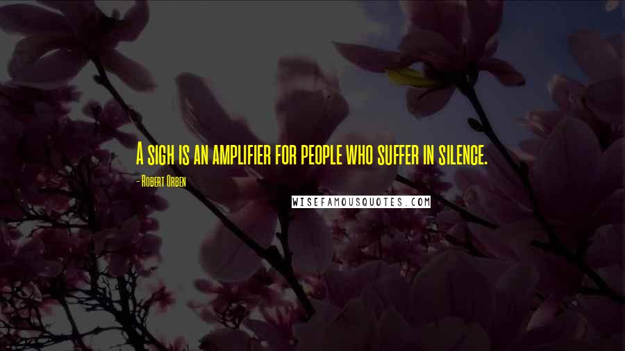 Robert Orben Quotes: A sigh is an amplifier for people who suffer in silence.