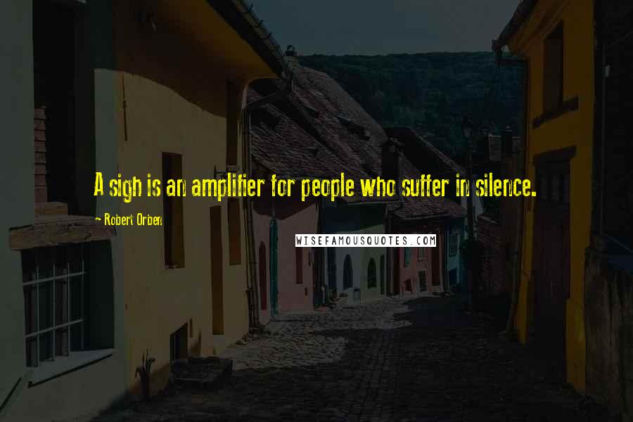 Robert Orben Quotes: A sigh is an amplifier for people who suffer in silence.