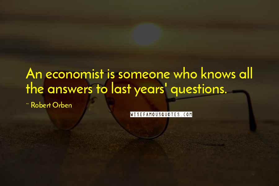 Robert Orben Quotes: An economist is someone who knows all the answers to last years' questions.