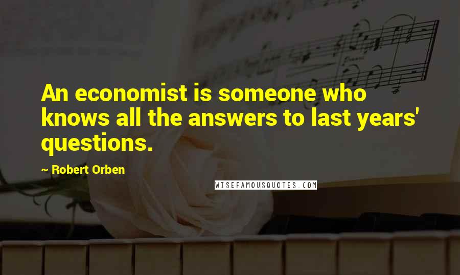 Robert Orben Quotes: An economist is someone who knows all the answers to last years' questions.