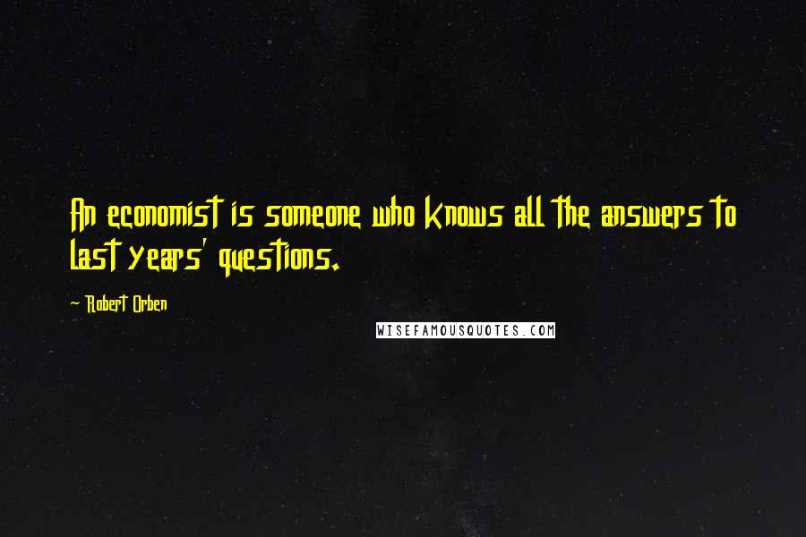 Robert Orben Quotes: An economist is someone who knows all the answers to last years' questions.