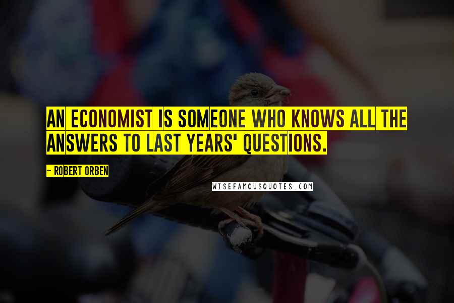 Robert Orben Quotes: An economist is someone who knows all the answers to last years' questions.