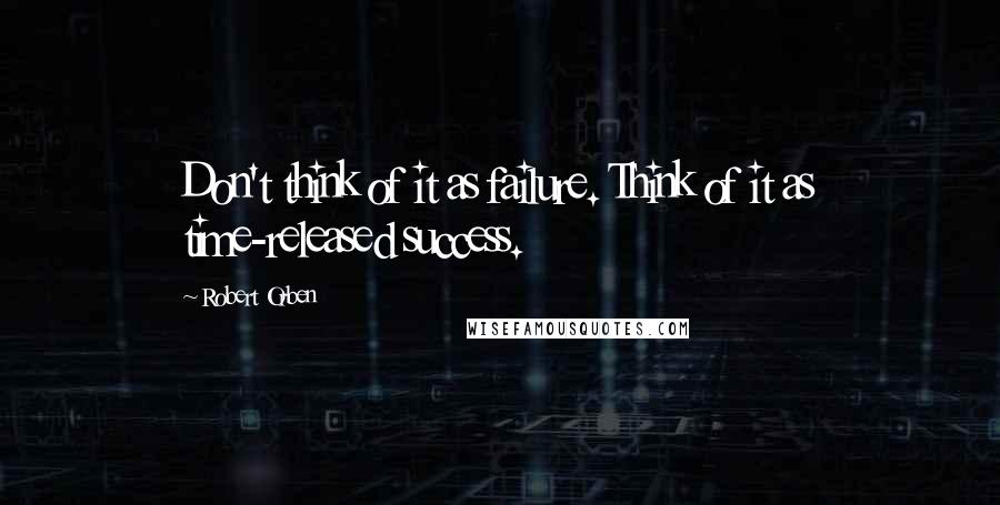 Robert Orben Quotes: Don't think of it as failure. Think of it as time-released success.