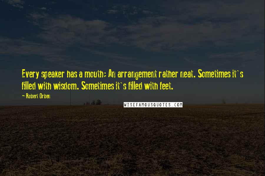 Robert Orben Quotes: Every speaker has a mouth; An arrangement rather neat. Sometimes it's filled with wisdom. Sometimes it's filled with feet.