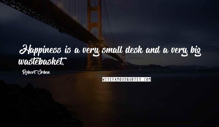 Robert Orben Quotes: Happiness is a very small desk and a very big wastebasket.