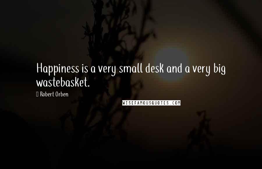 Robert Orben Quotes: Happiness is a very small desk and a very big wastebasket.