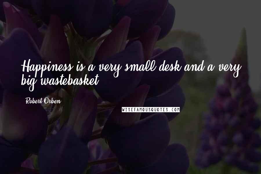 Robert Orben Quotes: Happiness is a very small desk and a very big wastebasket.
