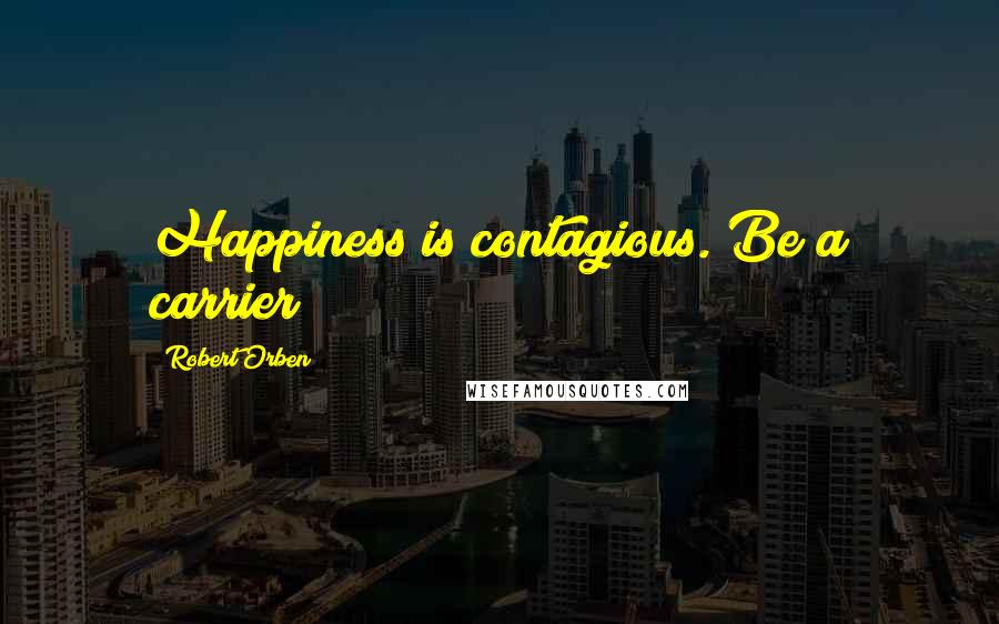 Robert Orben Quotes: Happiness is contagious. Be a carrier!!