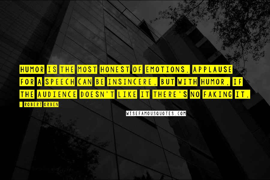 Robert Orben Quotes: Humor is the most honest of emotions. Applause for a speech can be insincere, but with humor, if the audience doesn't like it there's no faking it.