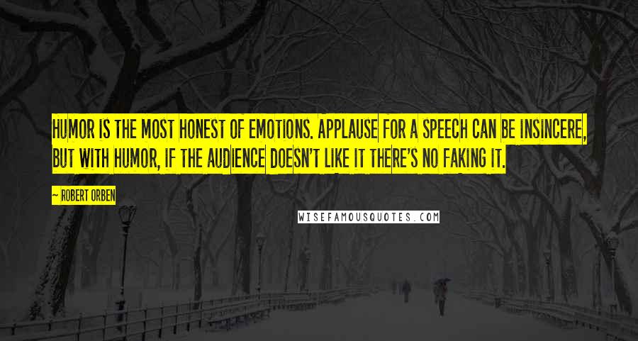 Robert Orben Quotes: Humor is the most honest of emotions. Applause for a speech can be insincere, but with humor, if the audience doesn't like it there's no faking it.