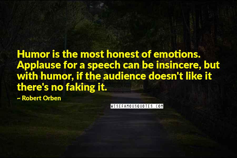 Robert Orben Quotes: Humor is the most honest of emotions. Applause for a speech can be insincere, but with humor, if the audience doesn't like it there's no faking it.